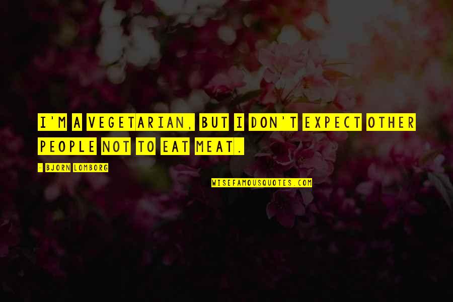 I Eat Quotes By Bjorn Lomborg: I'm a vegetarian, but I don't expect other