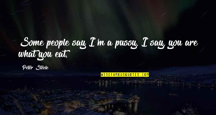 I Eat Quotes By Peter Steele: Some people say I'm a pussy. I say,