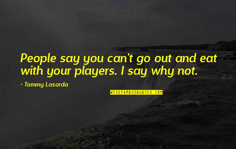 I Eat Quotes By Tommy Lasorda: People say you can't go out and eat