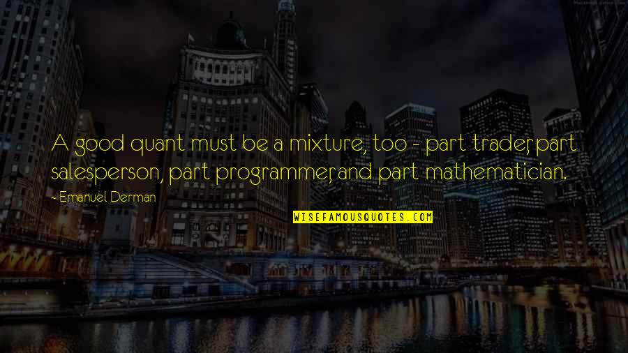 I Ek Ideology Quotes By Emanuel Derman: A good quant must be a mixture, too I Ek Ideology Quotes By Emanuel Derman: A good quant must be a mixture, too