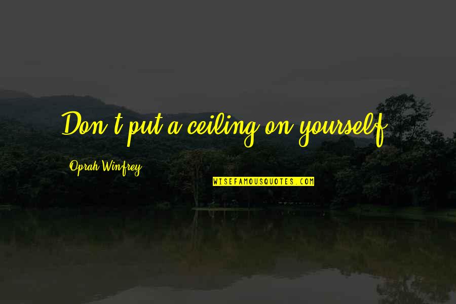 I Ek Ideology Quotes By Oprah Winfrey: Don't put a ceiling on yourself. I Ek Ideology Quotes By Oprah Winfrey: Don't put a ceiling on yourself.