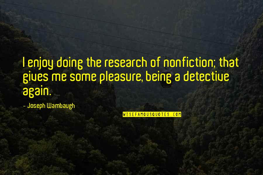 I Enjoy Being Me Quotes By Joseph Wambaugh: I enjoy doing the research of nonfiction; that I Enjoy Being Me Quotes By Joseph Wambaugh: I enjoy doing the research of nonfiction; that