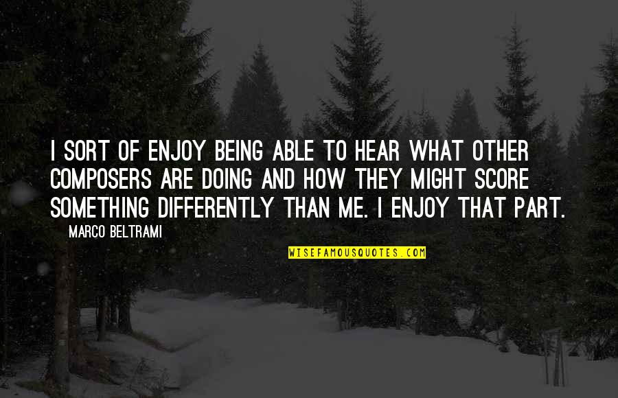 I Enjoy Being Me Quotes By Marco Beltrami: I sort of enjoy being able to hear I Enjoy Being Me Quotes By Marco Beltrami: I sort of enjoy being able to hear