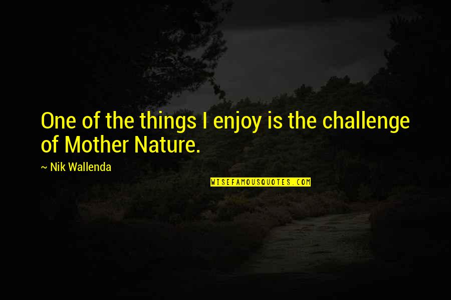 I Enjoy Nature Quotes By Nik Wallenda: One of the things I enjoy is the I Enjoy Nature Quotes By Nik Wallenda: One of the things I enjoy is the