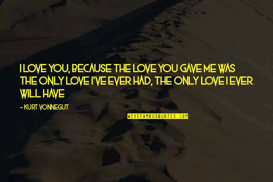 I Ever Had Love Quotes By Kurt Vonnegut: I love you, because the love you gave I Ever Had Love Quotes By Kurt Vonnegut: I love you, because the love you gave