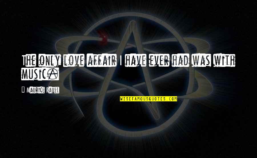 I Ever Had Love Quotes By Maurice Ravel: The only love affair I have ever had I Ever Had Love Quotes By Maurice Ravel: The only love affair I have ever had