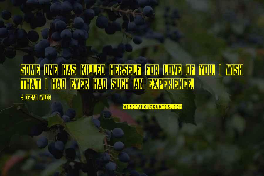I Ever Had Love Quotes By Oscar Wilde: Some one has killed herself for love of I Ever Had Love Quotes By Oscar Wilde: Some one has killed herself for love of