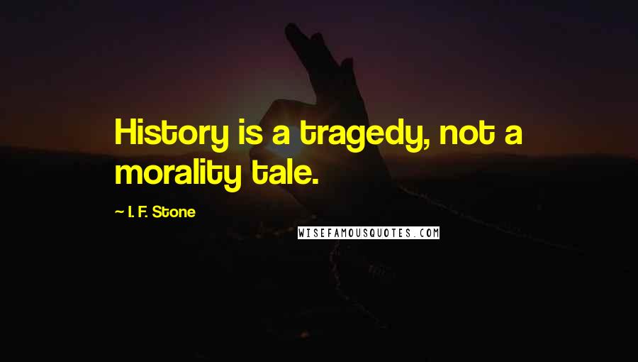 I. F. Stone quotes: History is a tragedy, not a morality tale.