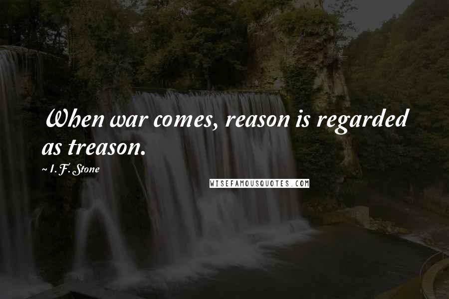 I. F. Stone quotes: When war comes, reason is regarded as treason.