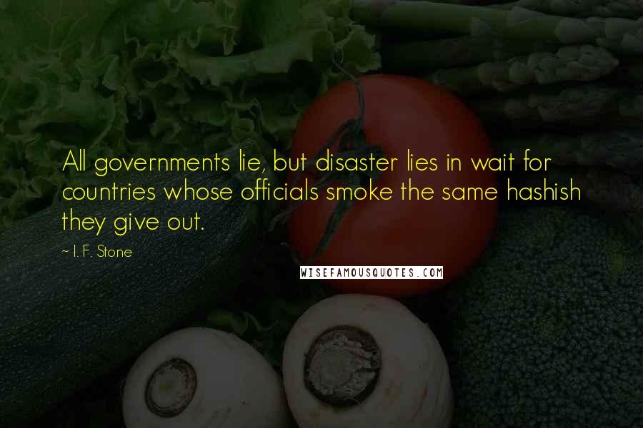 I. F. Stone quotes: All governments lie, but disaster lies in wait for countries whose officials smoke the same hashish they give out.