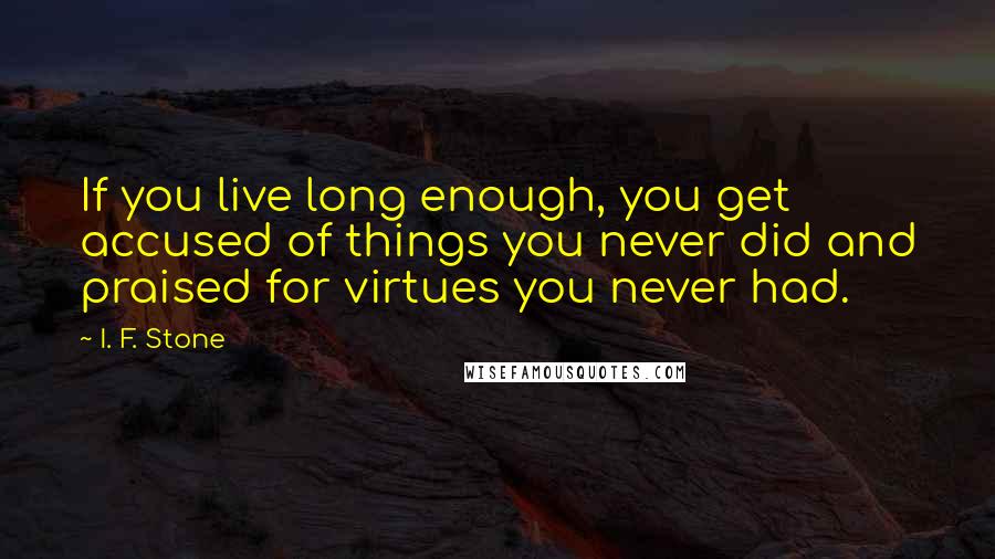 I. F. Stone quotes: If you live long enough, you get accused of things you never did and praised for virtues you never had.