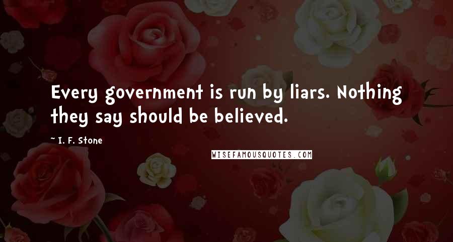 I. F. Stone quotes: Every government is run by liars. Nothing they say should be believed.