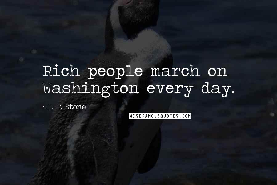 I. F. Stone quotes: Rich people march on Washington every day.