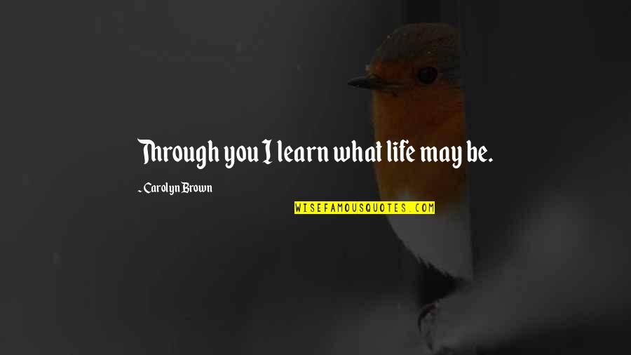 I Failed In Exam Quotes By Carolyn Brown: Through you I learn what life may be.