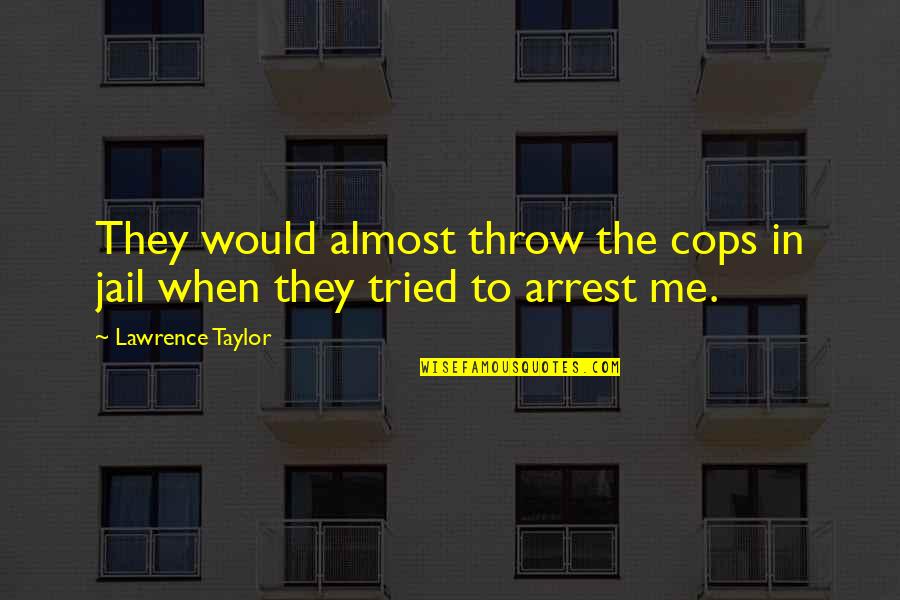 I Failed In Some Subjects In Exam Quotes By Lawrence Taylor: They would almost throw the cops in jail