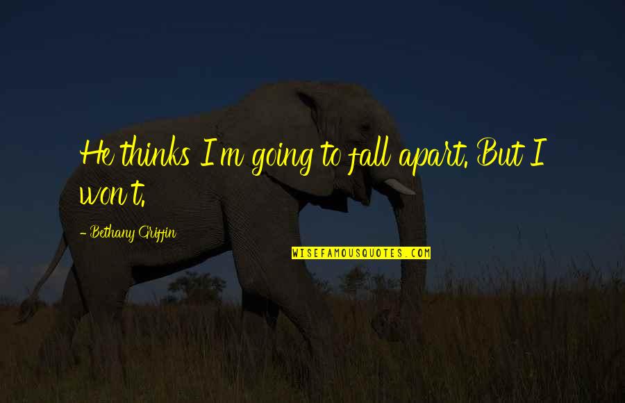 I Fall Apart Quotes By Bethany Griffin: He thinks I'm going to fall apart. But