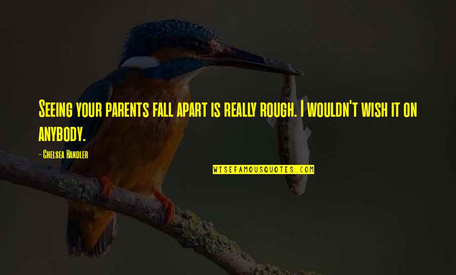 I Fall Apart Quotes By Chelsea Handler: Seeing your parents fall apart is really rough.
