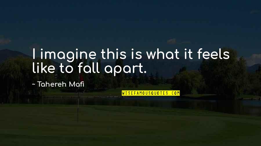 I Fall Apart Quotes By Tahereh Mafi: I imagine this is what it feels like