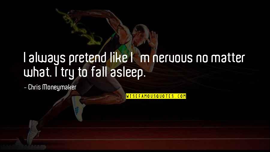 I Fall Asleep Quotes By Chris Moneymaker: I always pretend like I'm nervous no matter
