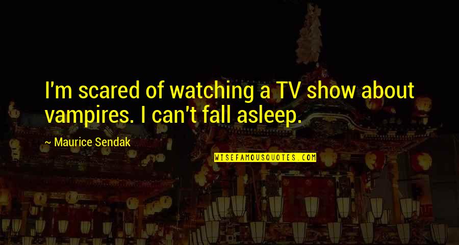 I Fall Asleep Quotes By Maurice Sendak: I'm scared of watching a TV show about