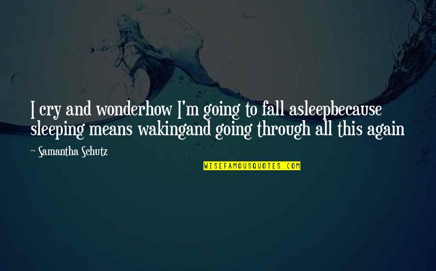 I Fall Asleep Quotes By Samantha Schutz: I cry and wonderhow I'm going to fall