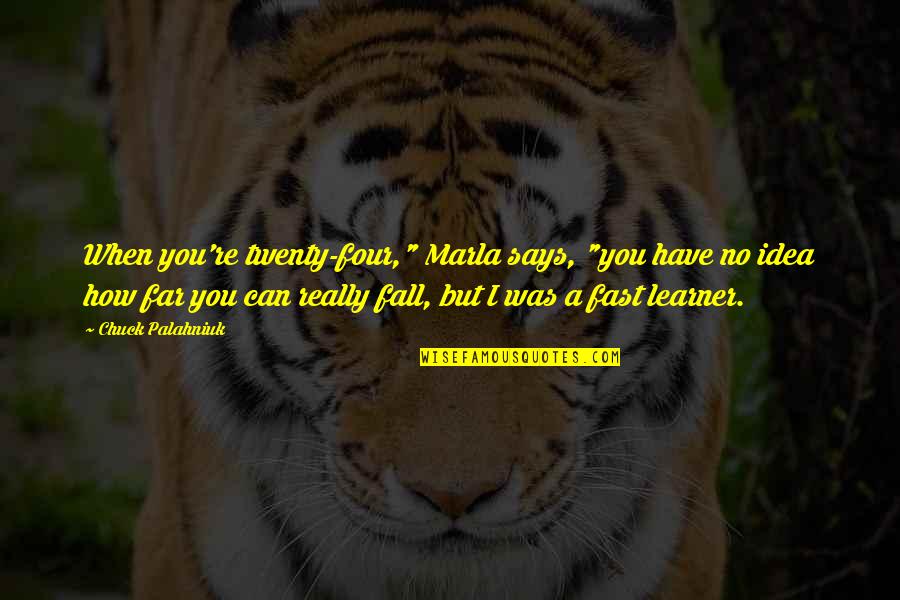 I Fall Fast Quotes By Chuck Palahniuk: When you're twenty-four," Marla says, "you have no