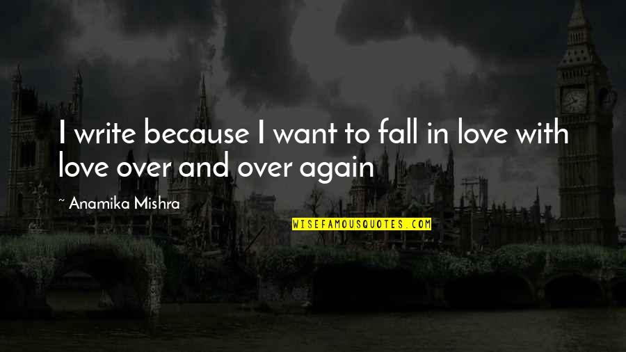 I Fall In Love Again Quotes By Anamika Mishra: I write because I want to fall in I Fall In Love Again Quotes By Anamika Mishra: I write because I want to fall in