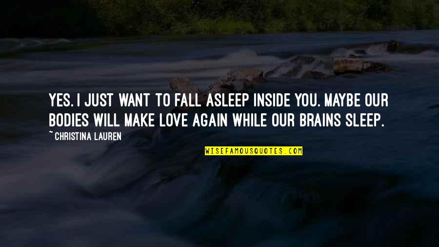 I Fall In Love Again Quotes By Christina Lauren: Yes. I just want to fall asleep inside I Fall In Love Again Quotes By Christina Lauren: Yes. I just want to fall asleep inside