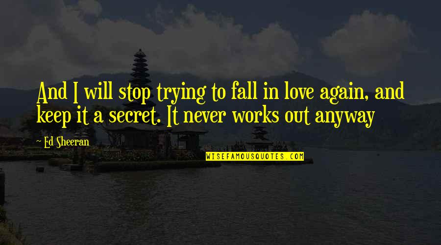 I Fall In Love Again Quotes By Ed Sheeran: And I will stop trying to fall in I Fall In Love Again Quotes By Ed Sheeran: And I will stop trying to fall in