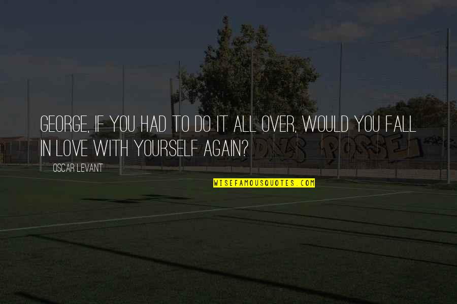 I Fall In Love Again Quotes By Oscar Levant: George, if you had to do it all