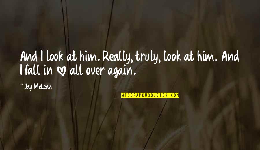 I Fall In Love With You Again Quotes By Jay McLean: And I look at him. Really, truly, look