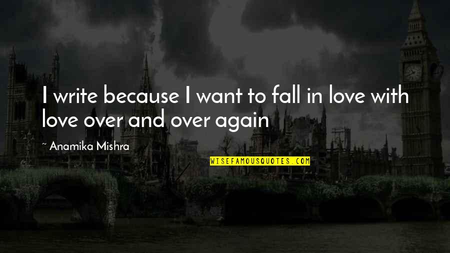 I Fall In Love With You All Over Again Quotes By Anamika Mishra: I write because I want to fall in