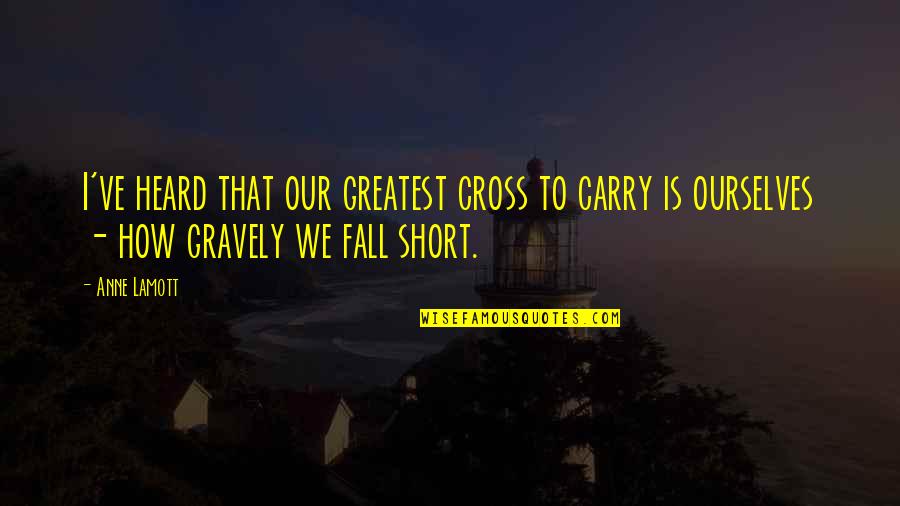 I Fall Short Quotes By Anne Lamott: I've heard that our greatest cross to carry