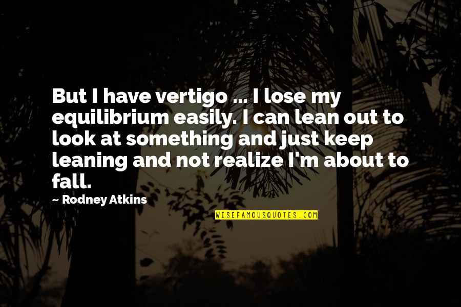 I Fall Too Easily Quotes By Rodney Atkins: But I have vertigo ... I lose my