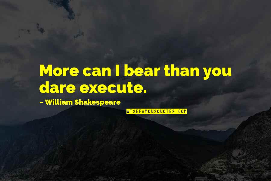 I Fall Too Easily Quotes By William Shakespeare: More can I bear than you dare execute.