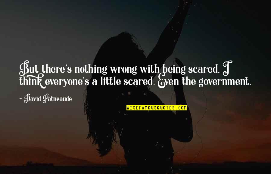 I Fear Nothing Quotes By David Patneaude: But there's nothing wrong with being scared. I