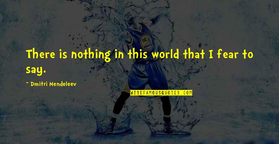 I Fear Nothing Quotes By Dmitri Mendeleev: There is nothing in this world that I