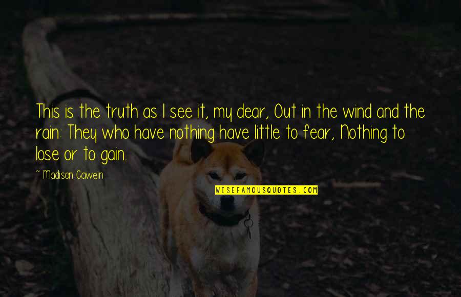 I Fear Nothing Quotes By Madison Cawein: This is the truth as I see it,