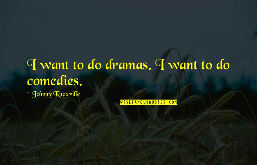 I Feel A Great Disturbance In The Force Quotes By Johnny Knoxville: I want to do dramas. I want to