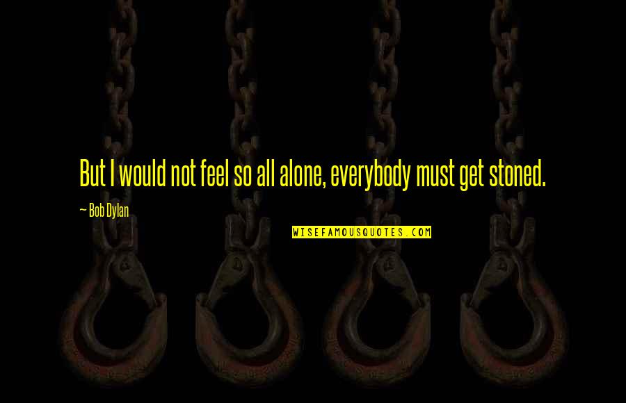 I Feel Alone Quotes By Bob Dylan: But I would not feel so all alone,