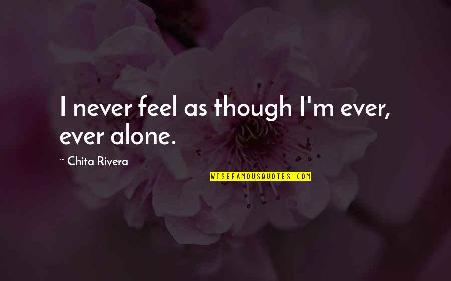 I Feel Alone Quotes By Chita Rivera: I never feel as though I'm ever, ever