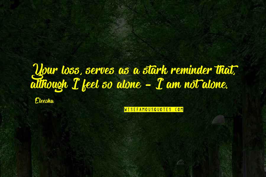 I Feel Alone Quotes By Eleesha: Your loss, serves as a stark reminder that,