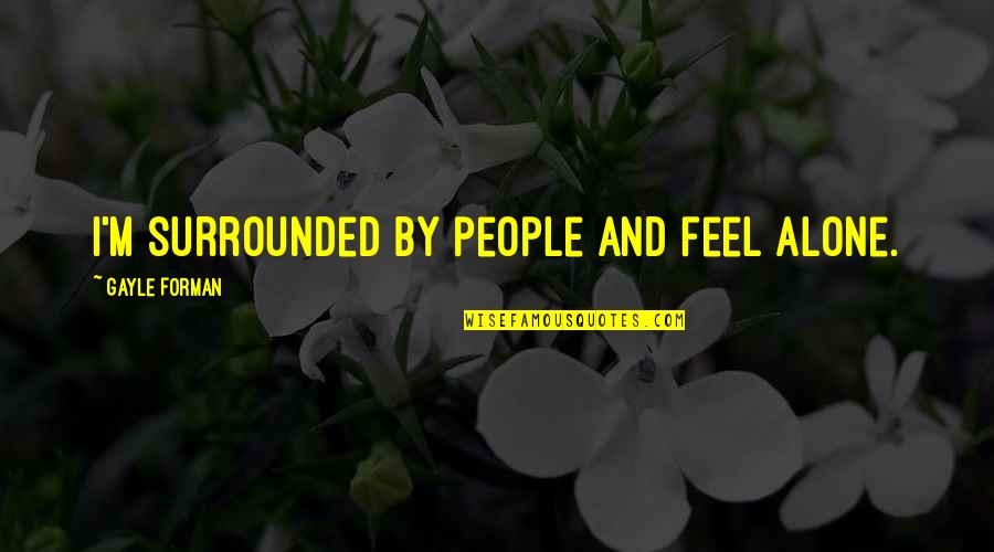 I Feel Alone Quotes By Gayle Forman: I'm surrounded by people and feel alone.