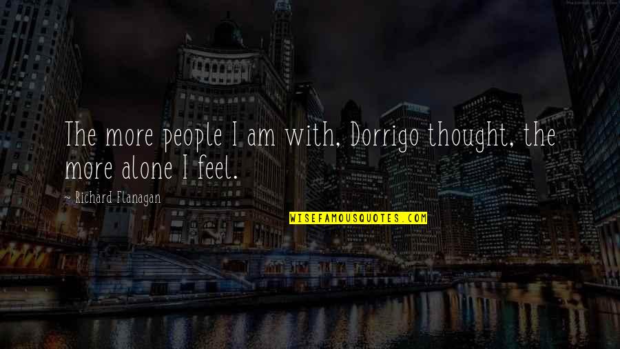 I Feel Alone Quotes By Richard Flanagan: The more people I am with, Dorrigo thought,