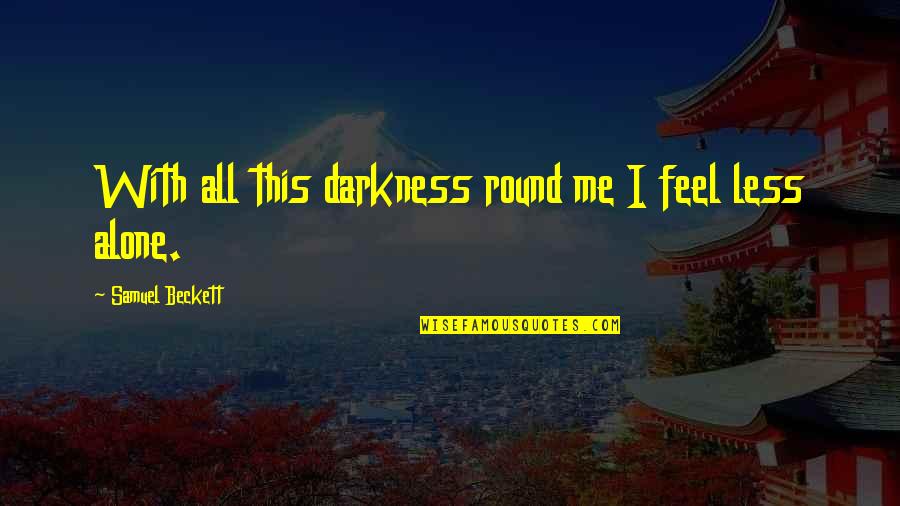 I Feel Alone Quotes By Samuel Beckett: With all this darkness round me I feel