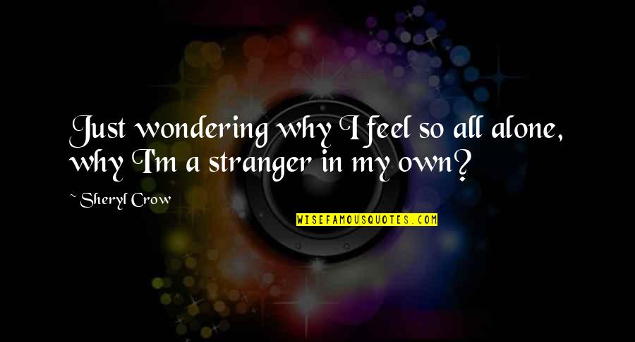 I Feel Alone Quotes By Sheryl Crow: Just wondering why I feel so all alone,