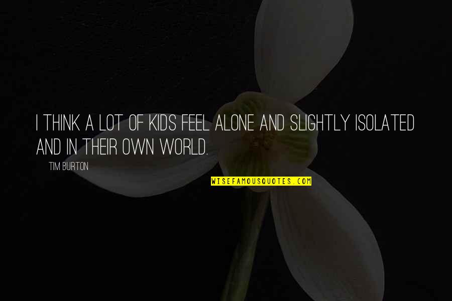 I Feel Alone Quotes By Tim Burton: I think a lot of kids feel alone