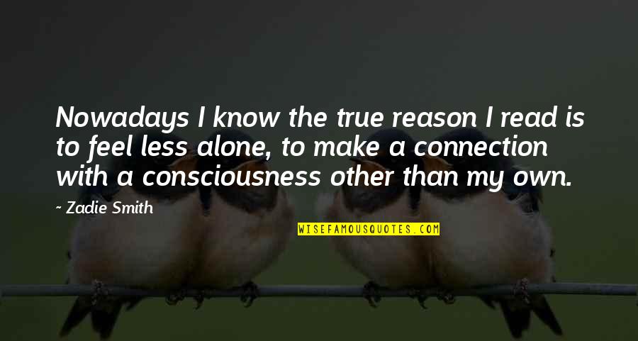I Feel Alone Quotes By Zadie Smith: Nowadays I know the true reason I read I Feel Alone Quotes By Zadie Smith: Nowadays I know the true reason I read