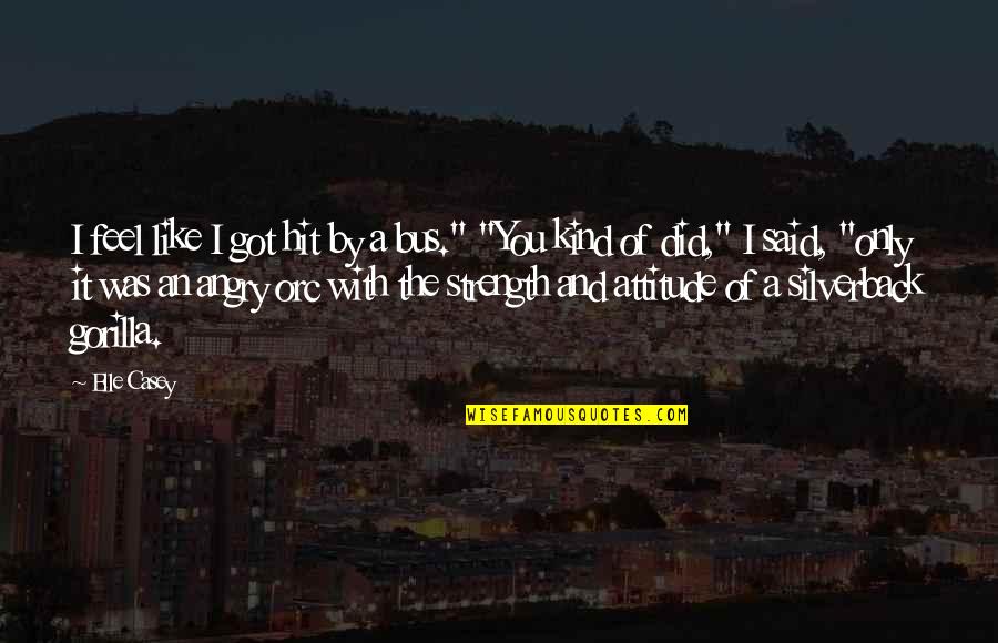 I Feel Angry Quotes By Elle Casey: I feel like I got hit by a I Feel Angry Quotes By Elle Casey: I feel like I got hit by a