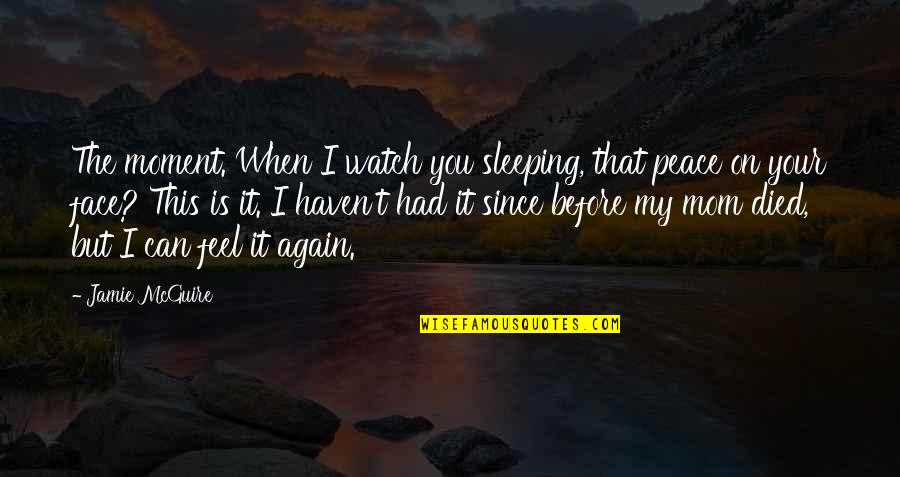 I Feel At Peace Quotes By Jamie McGuire: The moment. When I watch you sleeping, that